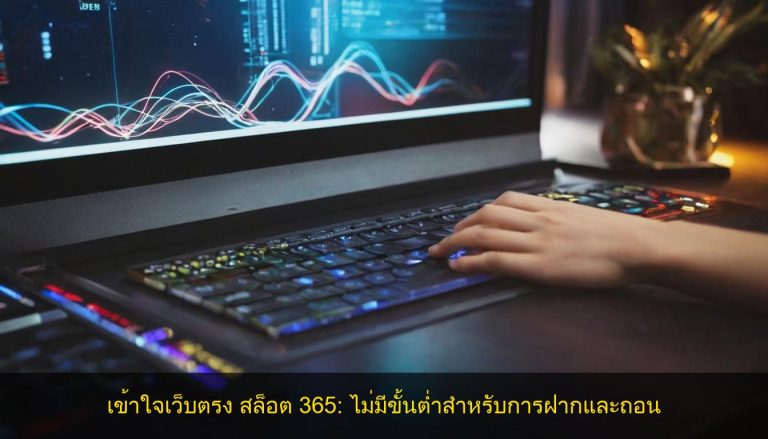 เข้าใจเว็บตรง สล็อต 365 ไม่มีขั้นต่ำสำหรับการฝากและถอน